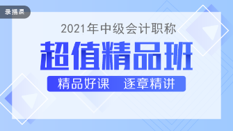 2021年中級會計(jì)職稱超值精品班課程持續(xù)更新中！