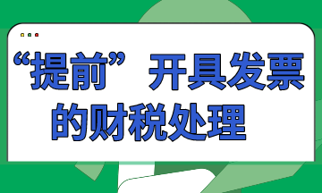 “提前”開具發(fā)票的財(cái)稅處理怎么做？