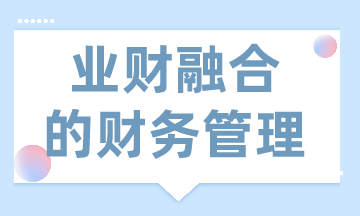 業(yè)財(cái)融合的財(cái)務(wù)管理有什么需求？