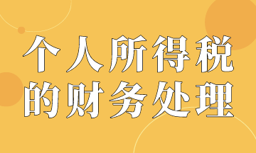 個(gè)人所得稅的賬務(wù)處理，會(huì)計(jì)必會(huì)！