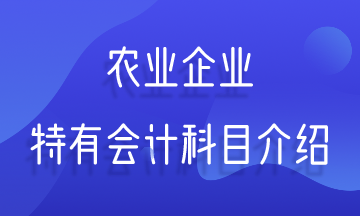 農(nóng)業(yè)企業(yè)特有會(huì)計(jì)科目介紹