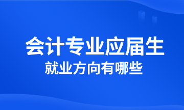 會計專業(yè)應(yīng)屆生就業(yè)方向有哪些？