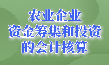 資金籌集和投資的會計核算~農(nóng)業(yè)企業(yè)會計要知道！