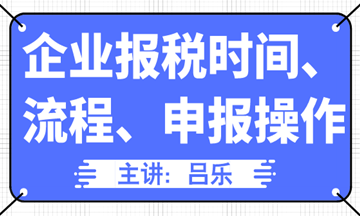 企業(yè)報(bào)稅時(shí)間、流程、申報(bào)操作匯總，全了！