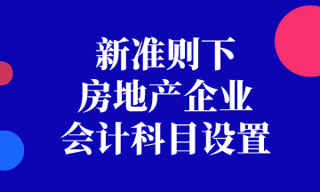 新準(zhǔn)則下房地產(chǎn)企業(yè)會(huì)計(jì)科目如何設(shè)置？