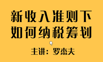 新收入準(zhǔn)則下如何實現(xiàn)稅收籌劃？方法送給你~