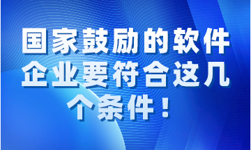 國(guó)家鼓勵(lì)的軟件企業(yè)要同時(shí)符合這幾個(gè)條件！