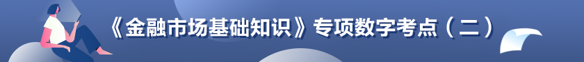 《金融市場基礎知識》專項數(shù)字考點（二）