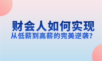 財(cái)會(huì)人如何實(shí)現(xiàn)從低薪到高薪的完美逆襲？