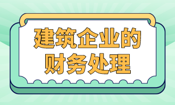 建筑企業(yè)的財(cái)務(wù)處理，案例解析！