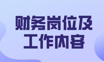 財務(wù)主要有哪些工作崗位及主要的工作內(nèi)容