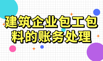 建筑企業(yè)包工包料的賬務(wù)處理，常用！