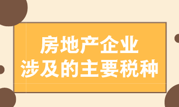 房地產(chǎn)企業(yè)涉及的主要稅種有哪些？