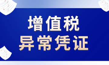 這些增值稅異常憑證，注意了！