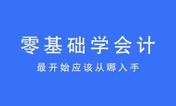 零基礎(chǔ)學(xué)會計(jì)最開始應(yīng)該從哪入手？