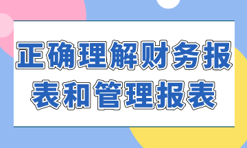 如何正確理解財務(wù)報表和管理報表？