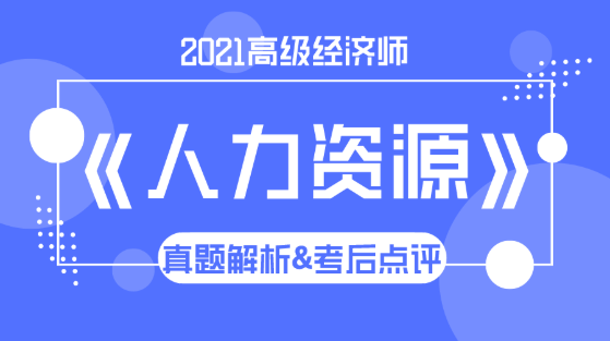 2021高級(jí)經(jīng)濟(jì)師《人力資源》試題解析&考后點(diǎn)評(píng)