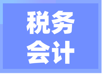 稅務(wù)會(huì)計(jì)的工作內(nèi)容你了解嗎？