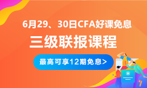 后惠有期 返場嗨購！6月29、30日CFA三級(jí)聯(lián)報(bào)好課免息