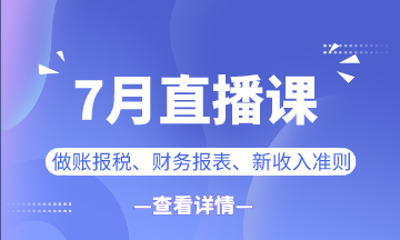 【7月直播課】做賬報(bào)稅/新準(zhǔn)則/業(yè)財(cái)融合...一定有你想看的！