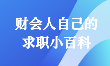 畢業(yè)求職怎能一無所知！財(cái)會(huì)人快來領(lǐng)取你的求職小百科！