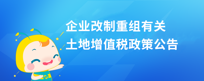 企業(yè)改制重組有關(guān)土地增值稅政策公告