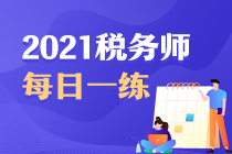 2021年稅務(wù)師考試每日一練免費(fèi)測(cè)試