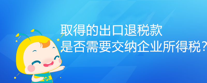 取得的出口退稅款，是否需要交納企業(yè)所得稅？