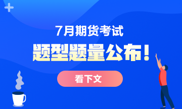 7月份期貨從業(yè)考試題型題量公布！