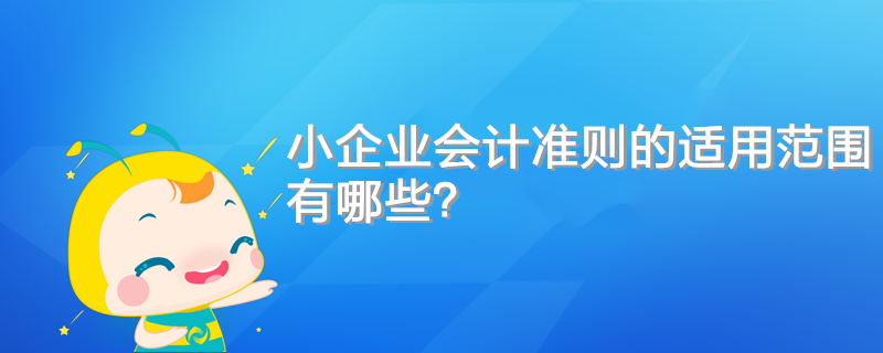 小企業(yè)會(huì)計(jì)準(zhǔn)則的適用范圍有哪些？