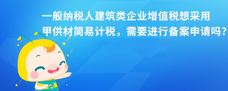 一般納稅人建筑類企業(yè)增值稅想采用甲供材簡易計稅，需要進行備案申請嗎？本