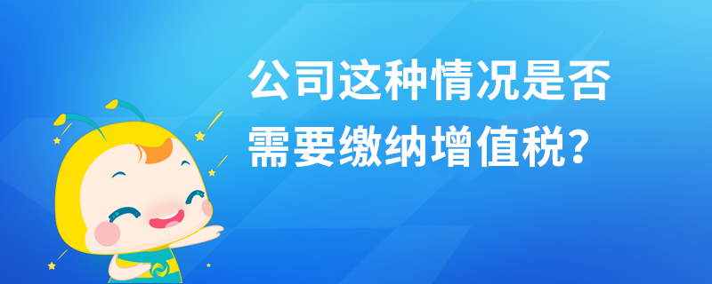 公司這種情況是否需要繳納增值稅？