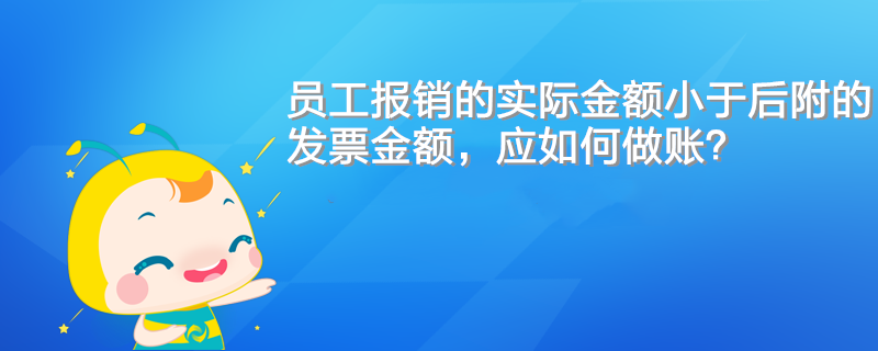 員工報銷的實際金額小于后附的發(fā)票金額，應如何做賬？