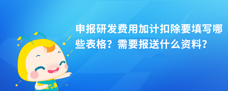 申報(bào)研發(fā)費(fèi)用加計(jì)扣除要填寫(xiě)哪些表格？需要報(bào)送什么資料？