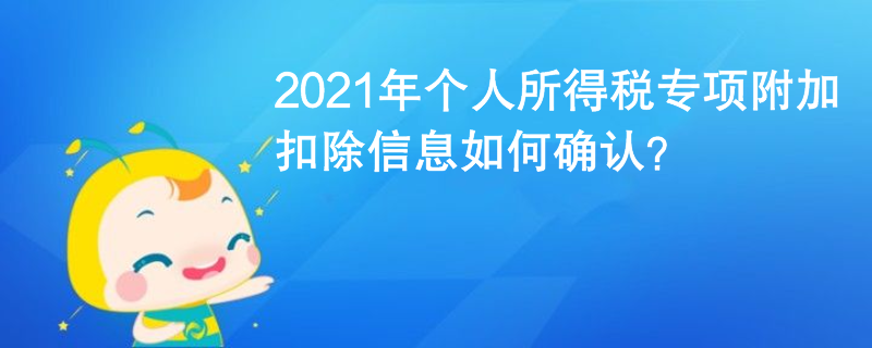 2021年個(gè)人所得稅專項(xiàng)附加扣除信息如何確認(rèn)？