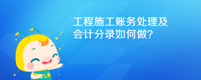 工程施工賬務(wù)處理及會(huì)計(jì)分錄如何做？