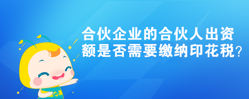 合伙企業(yè)的合伙人出資額是否需要繳納印花稅？