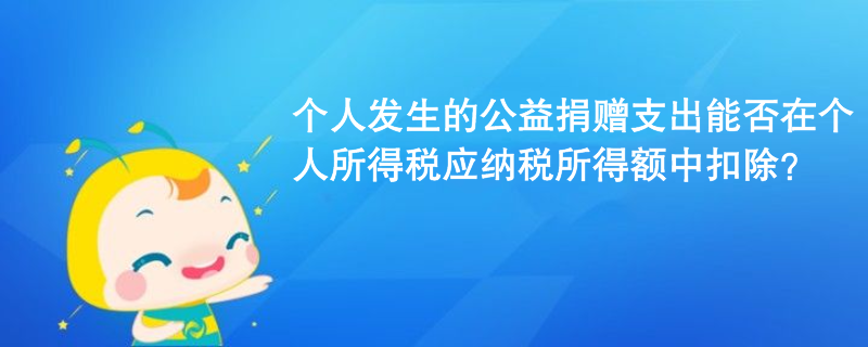 個人發(fā)生的公益捐贈支出能否在個人所得稅應(yīng)納稅所得額中扣除？