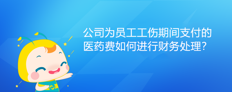 公司為員工工傷期間支付的醫(yī)藥費(fèi)如何進(jìn)行財(cái)務(wù)處理？