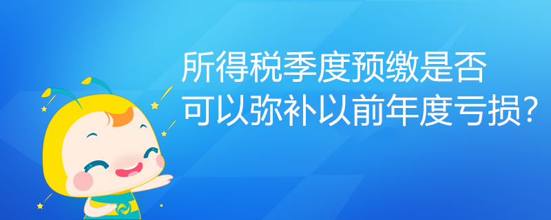 所得稅季度預(yù)繳是否可以彌補(bǔ)以前年度虧損？