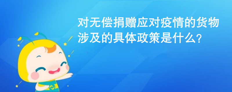 對無償捐贈應對疫情的貨物涉及的具體政策是什么？