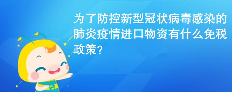 為了防控新型冠狀病毒感染的肺炎疫情進(jìn)口物資有什么免稅政策？