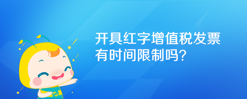 開(kāi)具紅字增值稅發(fā)票有時(shí)間限制嗎？