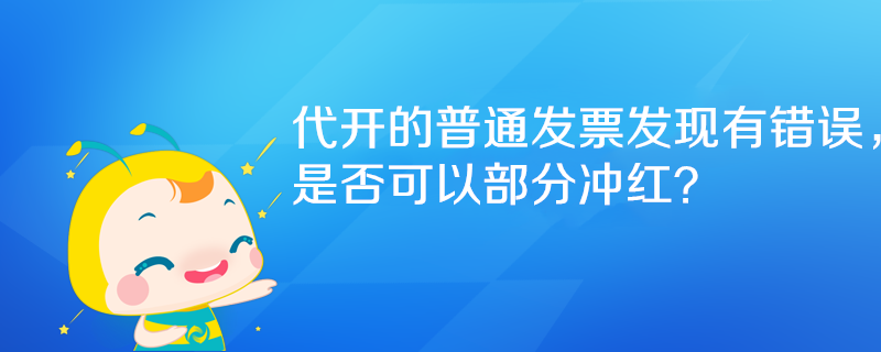 代開的普通發(fā)票發(fā)現(xiàn)有錯(cuò)誤，是否可以部分沖紅？