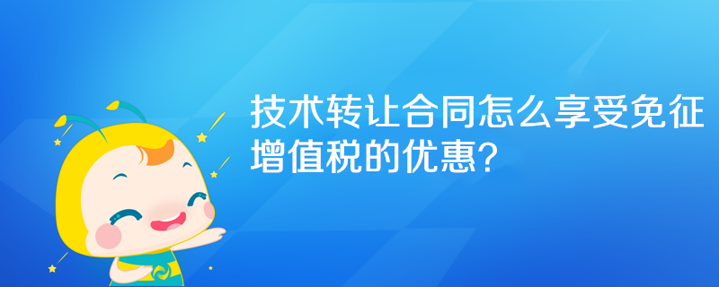 技術(shù)轉(zhuǎn)讓合同怎么享受免征增值稅的優(yōu)惠？