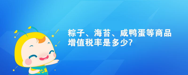 粽子、海苔、咸鴨蛋等商品增值稅率是多少?