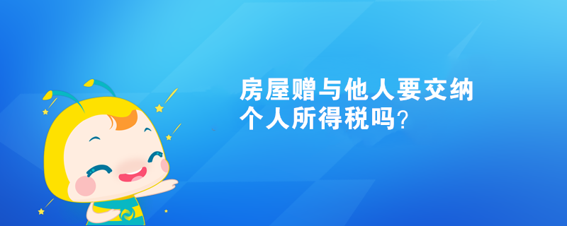 房屋贈與他人需要交納個人所得稅嗎？