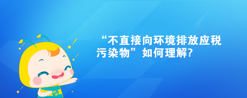 “不直接向環(huán)境排放應(yīng)稅污染物”如何理解?