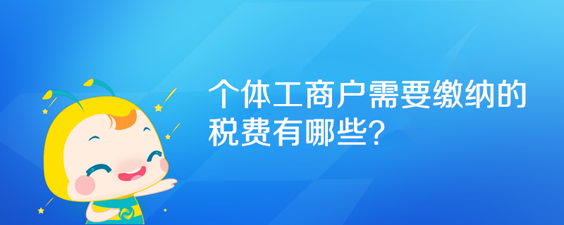 個(gè)體工商戶需要繳納的稅費(fèi)有哪些？