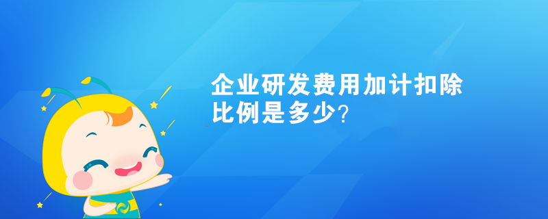 企業(yè)研發(fā)費(fèi)用加計扣除比例是多少？